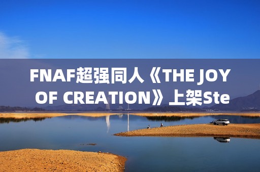 FNAF超强同人《THE JOY OF CREATION》上架Steam：UE5重制，官方认证
