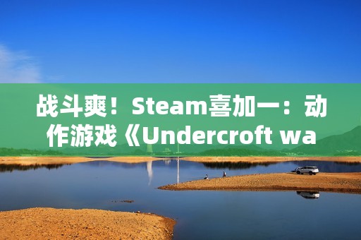 战斗爽！Steam喜加一：动作游戏《Undercroft warriors》