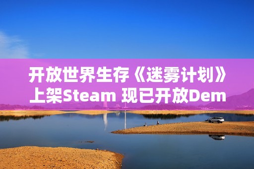 开放世界生存《迷雾计划》上架Steam 现已开放Demo试玩