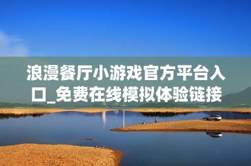 浪漫餐厅小游戏官方平台入口_免费在线模拟体验链接