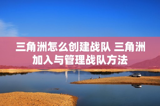 三角洲怎么创建战队 三角洲加入与管理战队方法
