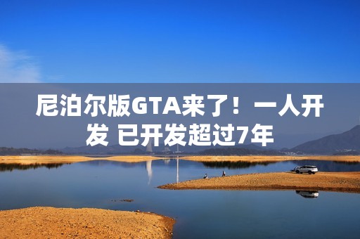 尼泊尔版GTA来了！一人开发 已开发超过7年