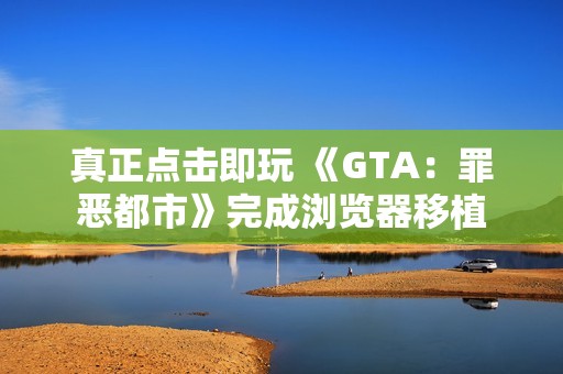 真正点击即玩 《GTA：罪恶都市》完成浏览器移植