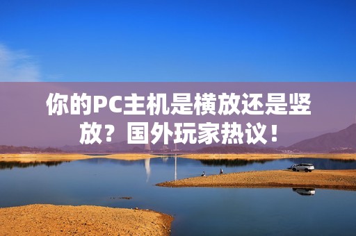 你的PC主机是横放还是竖放？国外玩家热议！