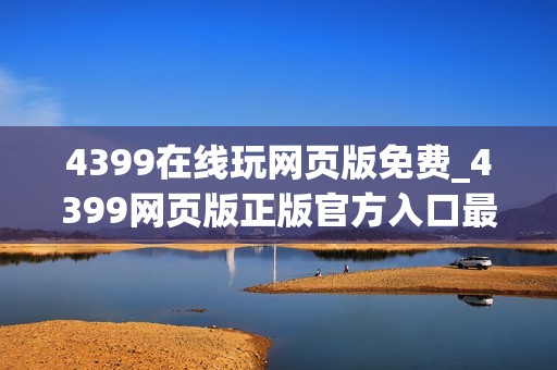 4399在线玩网页版免费_4399网页版正版官方入口最全一键直达2026