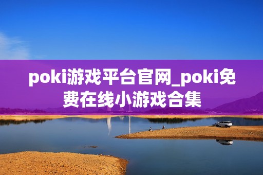 poki游戏平台官网_poki免费在线小游戏合集