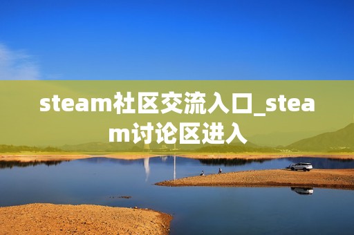 steam社区交流入口_steam讨论区进入