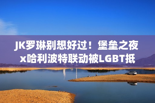JK罗琳别想好过！堡垒之夜x哈利波特联动被LGBT抵制