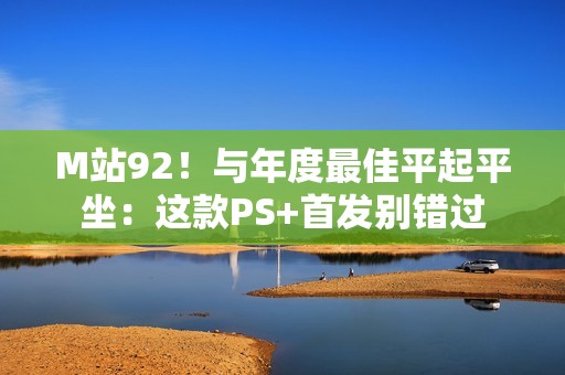 M站92！与年度最佳平起平坐：这款PS+首发别错过