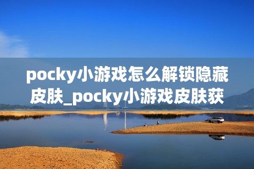 pocky小游戏怎么解锁隐藏皮肤_pocky小游戏皮肤获取条件与任务【指南】