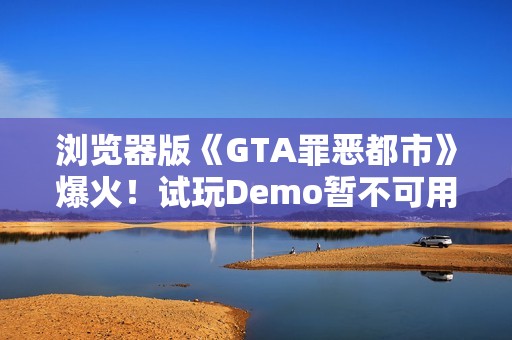 浏览器版《GTA罪恶都市》爆火！试玩Demo暂不可用