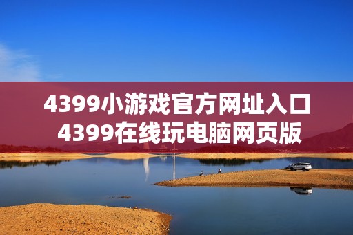 4399小游戏官方网址入口 4399在线玩电脑网页版