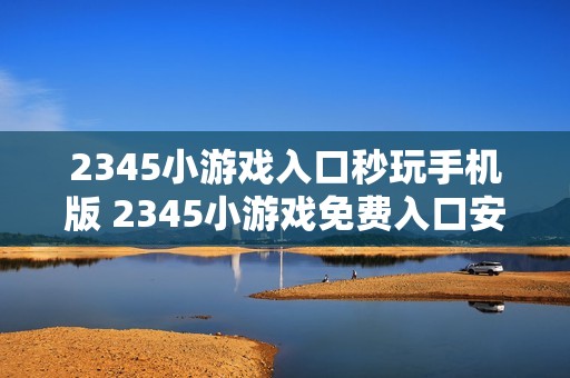 2345小游戏入口秒玩手机版 2345小游戏免费入口安卓
