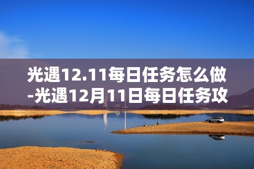 光遇12.11每日任务怎么做-光遇12月11日每日任务攻略