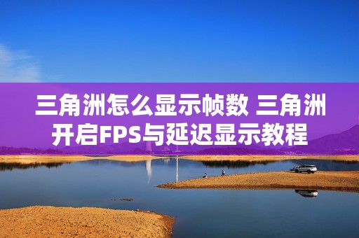 三角洲怎么显示帧数 三角洲开启FPS与延迟显示教程