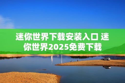 迷你世界下载安装入口 迷你世界2025免费下载