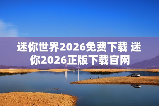 迷你世界2026免费下载 迷你2026正版下载官网