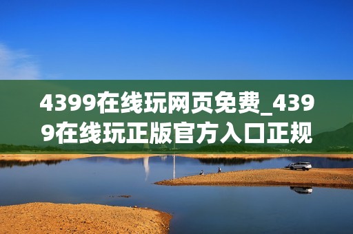 4399在线玩网页免费_4399在线玩正版官方入口正规网址最全一键