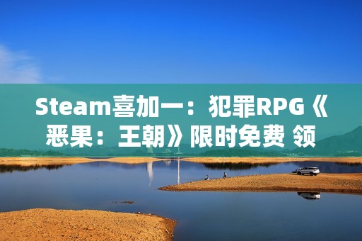 Steam喜加一：犯罪RPG《恶果：王朝》限时免费 领取时间截至12月26日