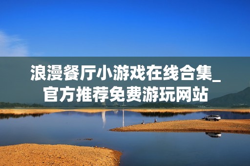 浪漫餐厅小游戏在线合集_官方推荐免费游玩网站