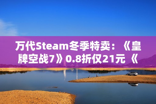 万代Steam冬季特卖：《皇牌空战7》0.8折仅21元 《装甲核心6》新史低半价