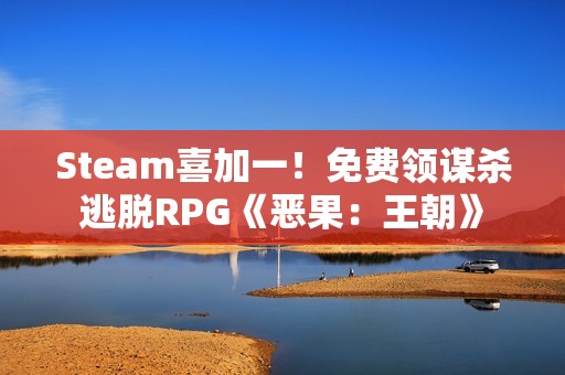 Steam喜加一！免费领谋杀逃脱RPG《恶果：王朝》