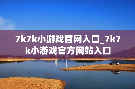 7k7k小游戏官网入口_7k7k小游戏官方网站入口