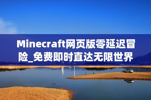 Minecraft网页版零延迟冒险_免费即时直达无限世界通道