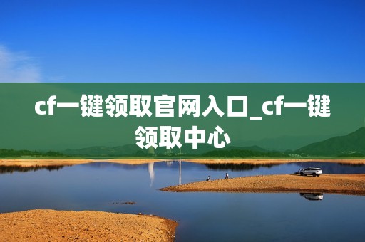 cf一键领取官网入口_cf一键领取中心