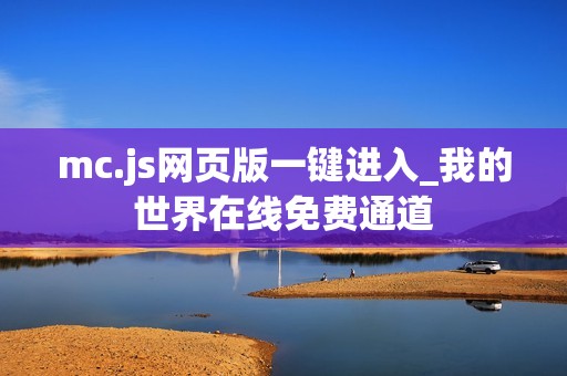 mc.js网页版一键进入_我的世界在线免费通道