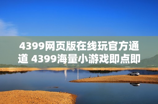 4399网页版在线玩官方通道 4399海量小游戏即点即玩