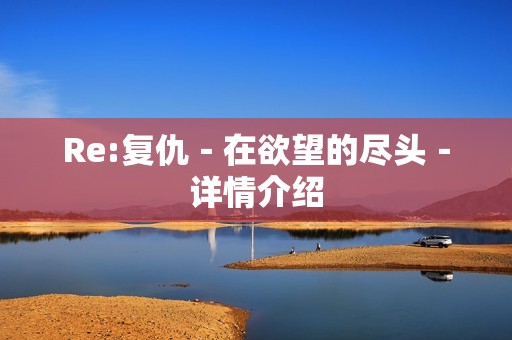 Re:复仇－在欲望的尽头－详情介绍