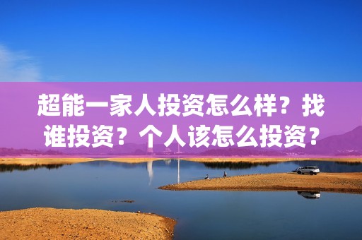 超能一家人投资怎么样？找谁投资？个人该怎么投资？(超能一家人电影投资收益)