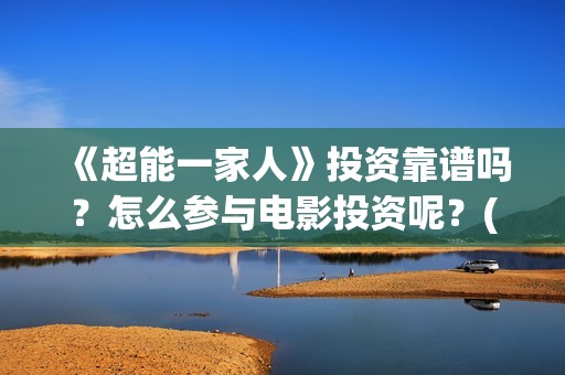 《超能一家人》投资靠谱吗？怎么参与电影投资呢？(超能一家人免费播放国语开心麻花)
