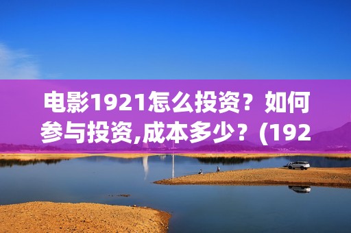 电影1921怎么投资？如何参与投资,成本多少？(1921电影怎样)