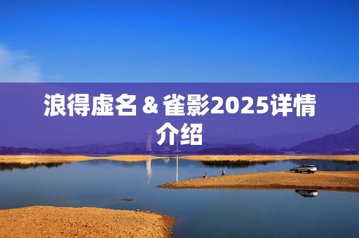 浪得虚名＆雀影2025详情介绍