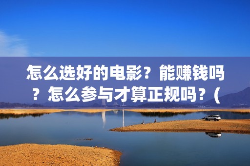 怎么选好的电影？能赚钱吗？怎么参与才算正规吗？(怎么选好的电影播放器)