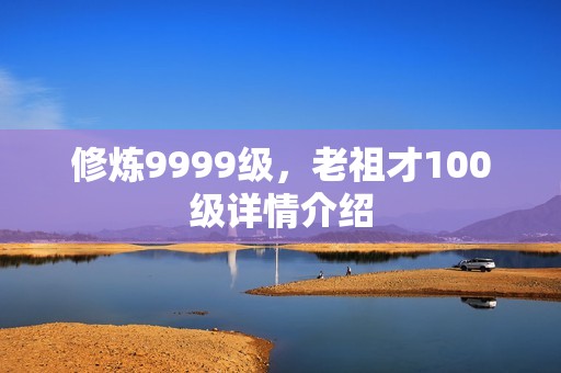 修炼9999级，老祖才100级详情介绍