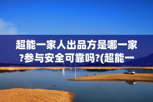 超能一家人出品方是哪一家?参与安全可靠吗?(超能一家人简介)