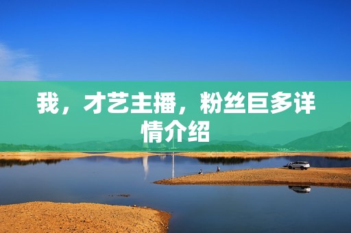 我，才艺主播，粉丝巨多详情介绍