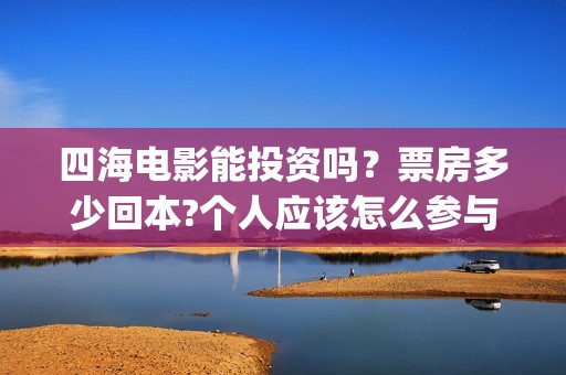 四海电影能投资吗？票房多少回本?个人应该怎么参与?(四海电影预估票房)