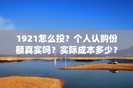 1921怎么投？个人认购份额真实吗？实际成本多少？(1921z)