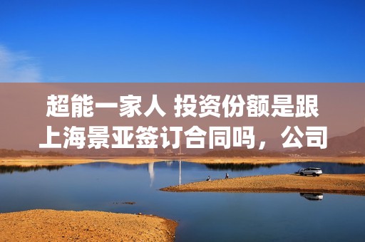 超能一家人 投资份额是跟上海景亚签订合同吗,公司实力怎么样(超能一家人 投屏观看) 超能一家人 投资份额是跟上海景亚签订合同吗,公司实力怎么样(超能一家人 投屏观看)