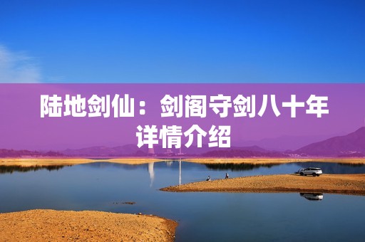 陆地剑仙：剑阁守剑八十年详情介绍