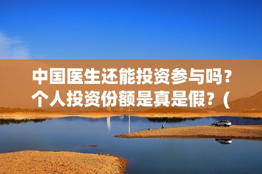 中国医生还能投资参与吗？个人投资份额是真是假？(中国医生还要钱)