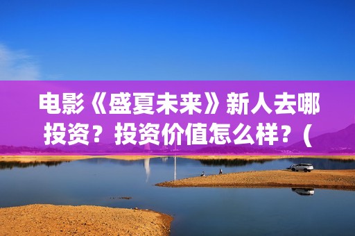 电影《盛夏未来》新人去哪投资？投资价值怎么样？(电影《盛夏未来》演员表)