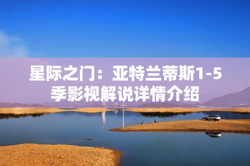 星际之门：亚特兰蒂斯1-5季影视解说详情介绍