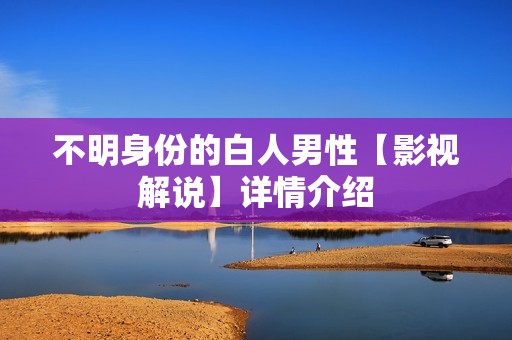 不明身份的白人男性【影视解说】详情介绍