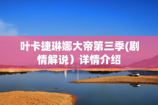 叶卡捷琳娜大帝第三季(剧情解说）详情介绍