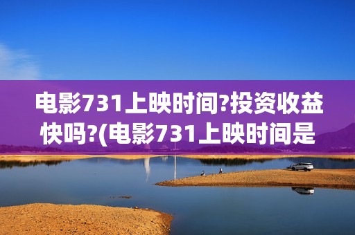 电影731上映时间?投资收益快吗?(电影731上映时间是多少)